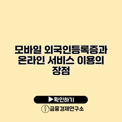 모바일 외국인등록증과 온라인 서비스 이용의 장점