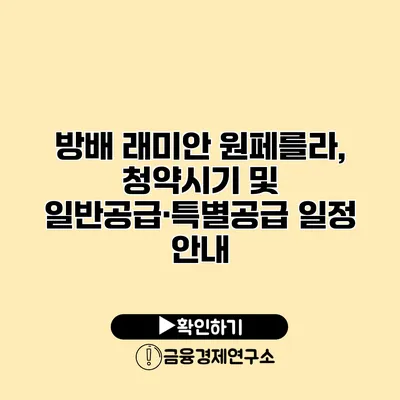 방배 래미안 원페를라, 청약시기 및 일반공급·특별공급 일정 안내