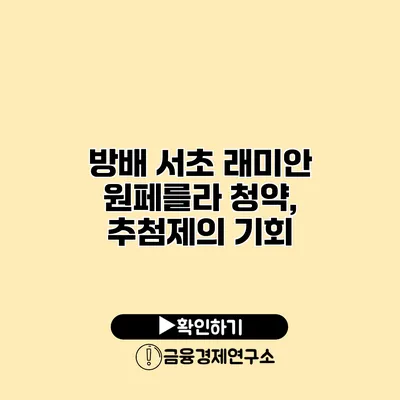 방배 서초 래미안 원페를라 청약, 추첨제의 기회