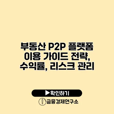 부동산 P2P 플랫폼 이용 가이드 전략, 수익률, 리스크 관리