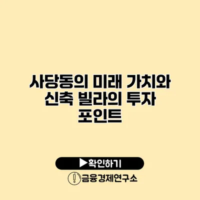 사당동의 미래 가치와 신축 빌라의 투자 포인트