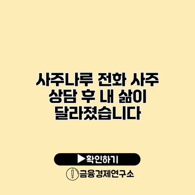 사주나루 전화 사주 상담 후 내 삶이 달라졌습니다