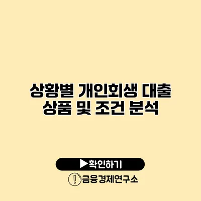 상황별 개인회생 대출 상품 및 조건 분석