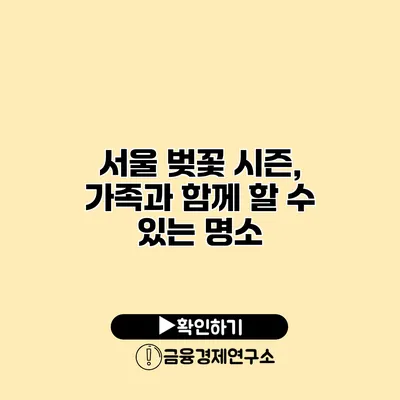 서울 벚꽃 시즌, 가족과 함께 할 수 있는 명소