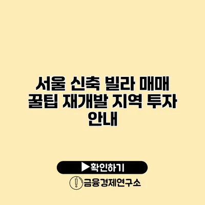 서울 신축 빌라 매매 꿀팁 재개발 지역 투자 안내