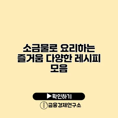 소금물로 요리하는 즐거움 다양한 레시피 모음