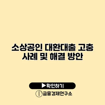 소상공인 대환대출 고충 사례 및 해결 방안