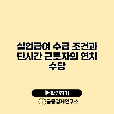 실업급여 수급 조건과 단시간 근로자의 연차 수당