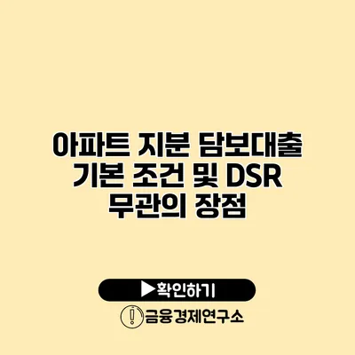 아파트 지분 담보대출 기본 조건 및 DSR 무관의 장점