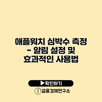 애플워치 심박수 측정 - 알림 설정 및 효과적인 사용법