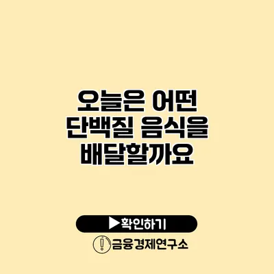 오늘은 어떤 단백질 음식을 배달할까요?