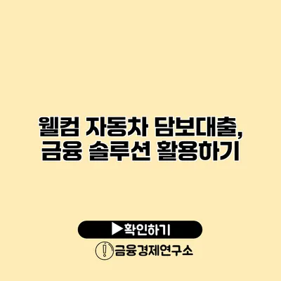 웰컴 자동차 담보대출, 금융 솔루션 활용하기