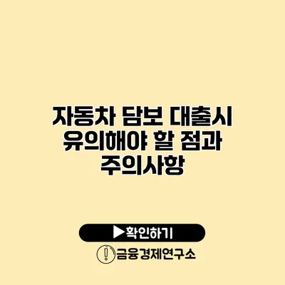 자동차 담보 대출시 유의해야 할 점과 주의사항