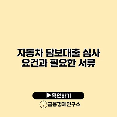자동차 담보대출 심사 요건과 필요한 서류