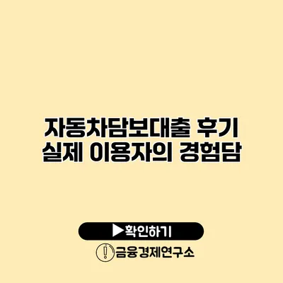 자동차담보대출 후기 실제 이용자의 경험담