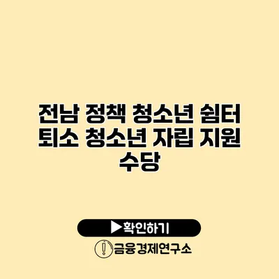 전남 정책 청소년 쉼터 퇴소 청소년 자립 지원 수당