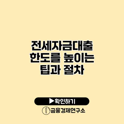 전세자금대출 한도를 높이는 팁과 절차