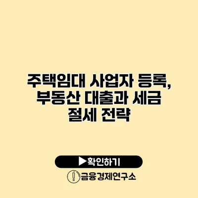 주택임대 사업자 등록, 부동산 대출과 세금 절세 전략