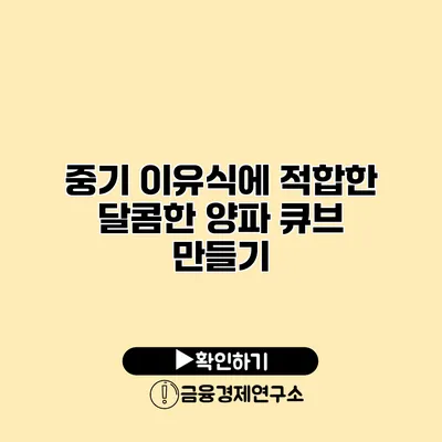 중기 이유식에 적합한 달콤한 양파 큐브 만들기