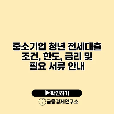 중소기업 청년 전세대출 조건, 한도, 금리 및 필요 서류 안내