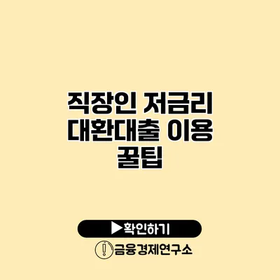 직장인 저금리 대환대출 이용 꿀팁