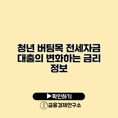 청년 버팀목 전세자금 대출의 변화하는 금리 정보