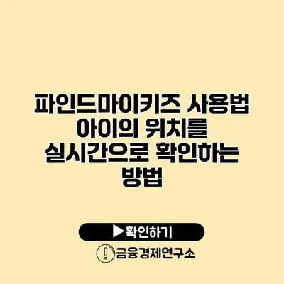 파인드마이키즈 사용법 아이의 위치를 실시간으로 확인하는 방법