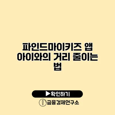 파인드마이키즈 앱 아이와의 거리 줄이는 법