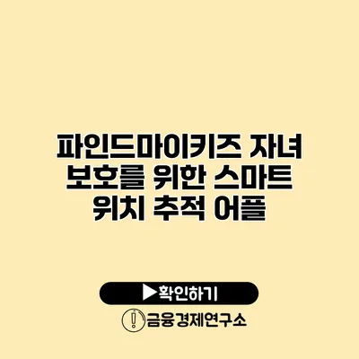 파인드마이키즈 자녀 보호를 위한 스마트 위치 추적 어플