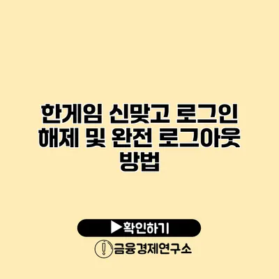 한게임 신맞고 로그인 해제 및 완전 로그아웃 방법