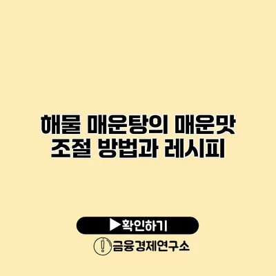 해물 매운탕의 매운맛 조절 방법과 레시피