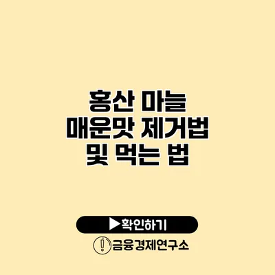 홍산 마늘 매운맛 제거법 및 먹는 법