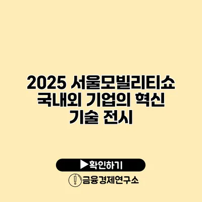 2025 서울모빌리티쇼 국내외 기업의 혁신 기술 전시