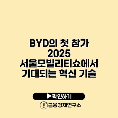 BYD의 첫 참가 2025 서울모빌리티쇼에서 기대되는 혁신 기술