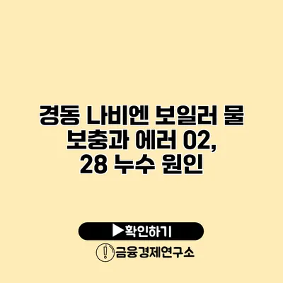 경동 나비엔 보일러 물 보충과 에러 02, 28 누수 원인