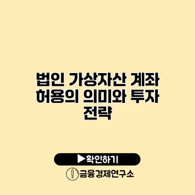 법인 가상자산 계좌 허용의 의미와 투자 전략