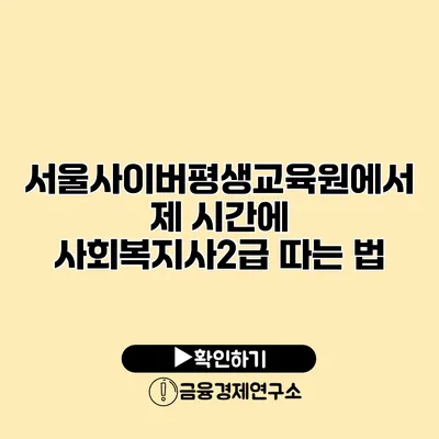 서울사이버평생교육원에서 제 시간에 사회복지사2급 따는 법