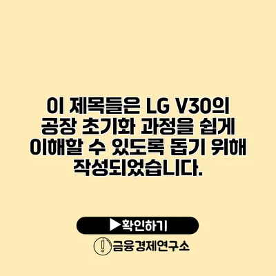 이 제목들은 LG V30의 공장 초기화 과정을 쉽게 이해할 수 있도록 돕기 위해 작성되었습니다.